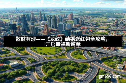 散财有理——《龙纹》结婚送红包全攻略，开启幸福新篇章